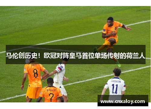 马伦创历史！欧冠对阵皇马首位单场传射的荷兰人